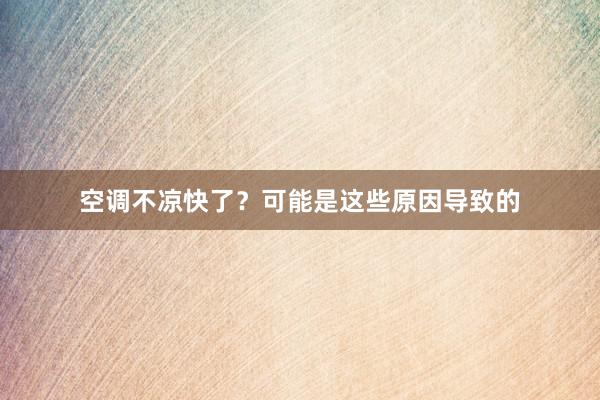 空调不凉快了？可能是这些原因导致的